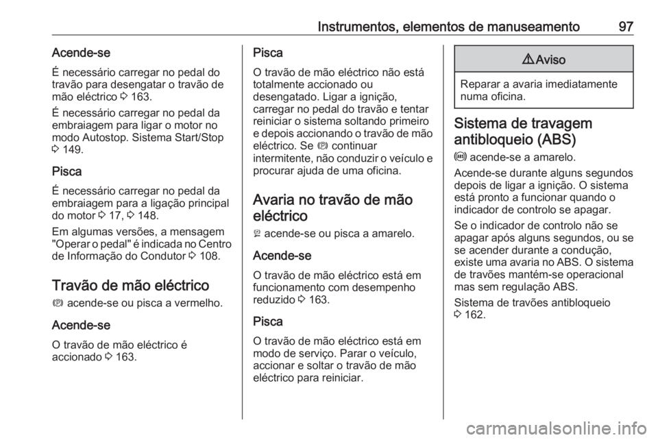 OPEL CASCADA 2016.5 Manual de Instruções (in Portugues) Instrumentos, elementos de manuseamento97Acende-seÉ necessário carregar no pedal dotravão para desengatar o travão de
mão eléctrico 3 163.
É necessário carregar no pedal da
embraiagem para li OPEL CASCADA 2016.5 Manual de Instruções (in Portugues) Instrumentos, elementos de manuseamento97Acende-seÉ necessário carregar no pedal dotravão para desengatar o travão de
mão eléctrico 3 163.
É necessário carregar no pedal da
embraiagem para li