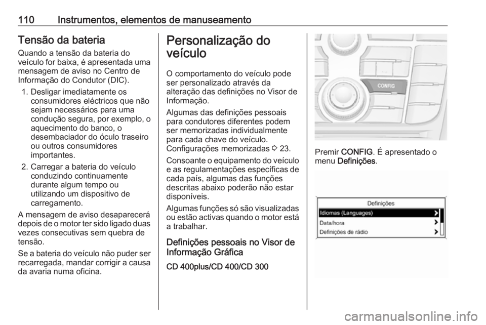 OPEL CASCADA 2017 Manual de Instruções (in Portugues) 110Instrumentos, elementos de manuseamentoTensão da bateria
Quando a tensão da bateria do
veículo for baixa, é apresentada uma mensagem de aviso no Centro de
Informação do Condutor (DIC).
1. Des OPEL CASCADA 2017 Manual de Instruções (in Portugues) 110Instrumentos, elementos de manuseamentoTensão da bateria
Quando a tensão da bateria do
veículo for baixa, é apresentada uma mensagem de aviso no Centro de
Informação do Condutor (DIC).
1. Des
