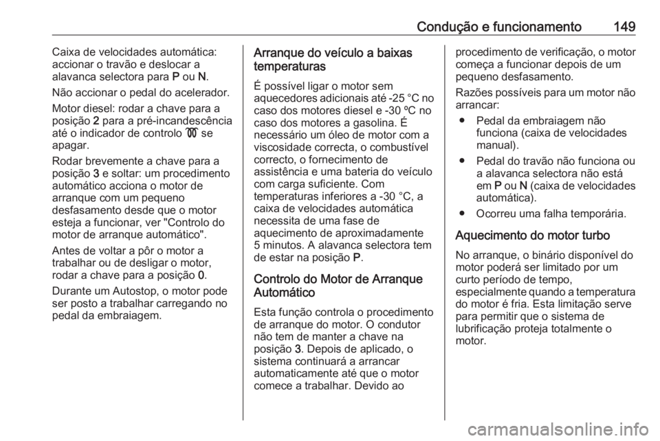 OPEL CASCADA 2017 Manual de Instruções (in Portugues) Condução e funcionamento149Caixa de velocidades automática:
accionar o travão e deslocar a
alavanca selectora para P ou N.
Não accionar o pedal do acelerador.
Motor diesel: rodar a chave para a OPEL CASCADA 2017 Manual de Instruções (in Portugues) Condução e funcionamento149Caixa de velocidades automática:
accionar o travão e deslocar a
alavanca selectora para P ou N.
Não accionar o pedal do acelerador.
Motor diesel: rodar a chave para a