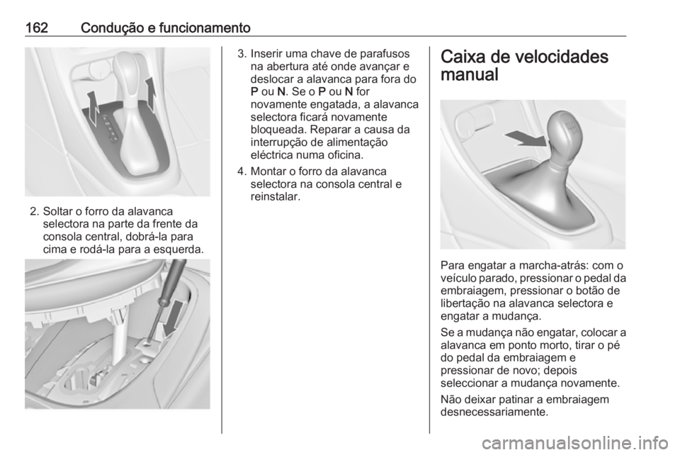OPEL CASCADA 2017 Manual de Instruções (in Portugues) 162Condução e funcionamento
2. Soltar o forro da alavancaselectora na parte da frente da
consola central, dobrá-la para
cima e rodá-la para a esquerda.
3. Inserir uma chave de parafusos na abertur OPEL CASCADA 2017 Manual de Instruções (in Portugues) 162Condução e funcionamento
2. Soltar o forro da alavancaselectora na parte da frente da
consola central, dobrá-la para
cima e rodá-la para a esquerda.
3. Inserir uma chave de parafusos na abertur