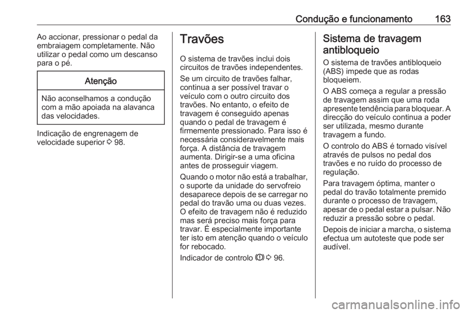 OPEL CASCADA 2017 Manual de Instruções (in Portugues) Condução e funcionamento163Ao accionar, pressionar o pedal da
embraiagem completamente. Não
utilizar o pedal como um descanso
para o pé.Atenção
Não aconselhamos a condução
com a mão apoiada OPEL CASCADA 2017 Manual de Instruções (in Portugues) Condução e funcionamento163Ao accionar, pressionar o pedal da
embraiagem completamente. Não
utilizar o pedal como um descanso
para o pé.Atenção
Não aconselhamos a condução
com a mão apoiada