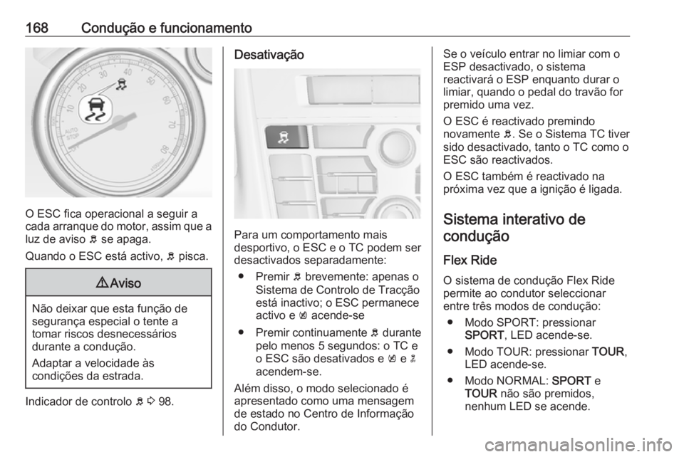 OPEL CASCADA 2017 Manual de Instruções (in Portugues) 168Condução e funcionamento
O ESC fica operacional a seguir a
cada arranque do motor, assim que a luz de aviso b se apaga.
Quando o ESC está activo, b pisca.
9 Aviso
Não deixar que esta função OPEL CASCADA 2017 Manual de Instruções (in Portugues) 168Condução e funcionamento
O ESC fica operacional a seguir a
cada arranque do motor, assim que a luz de aviso b se apaga.
Quando o ESC está activo, b pisca.
9 Aviso
Não deixar que esta função