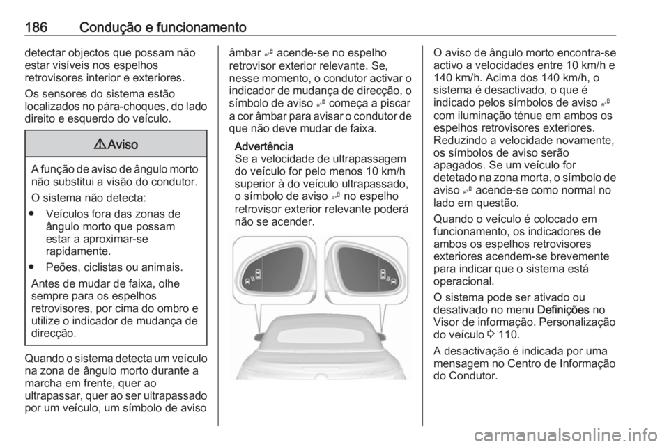 OPEL CASCADA 2017 Manual de Instruções (in Portugues) 186Condução e funcionamentodetectar objectos que possam não
estar visíveis nos espelhos
retrovisores interior e exteriores.
Os sensores do sistema estão
localizados no pára-choques, do lado dire OPEL CASCADA 2017 Manual de Instruções (in Portugues) 186Condução e funcionamentodetectar objectos que possam não
estar visíveis nos espelhos
retrovisores interior e exteriores.
Os sensores do sistema estão
localizados no pára-choques, do lado dire