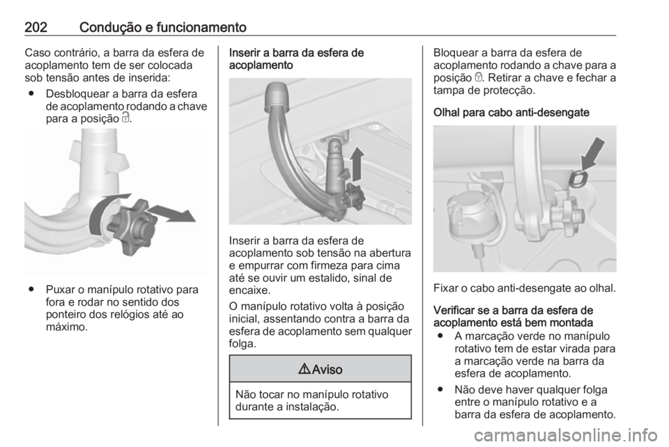 OPEL CASCADA 2017  Manual de Instruções (in Portugues) 202Condução e funcionamentoCaso contrário, a barra da esfera de
acoplamento tem de ser colocada
sob tensão antes de inserida:
● Desbloquear a barra da esfera de acoplamento rodando a chave
para 