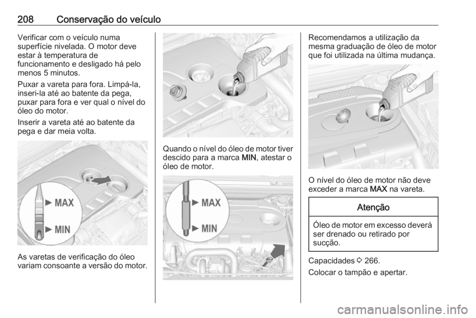OPEL CASCADA 2017  Manual de Instruções (in Portugues) 208Conservação do veículoVerificar com o veículo numa
superfície nivelada. O motor deve
estar à temperatura de
funcionamento e desligado há pelo
menos 5 minutos.
Puxar a vareta para fora. Limp