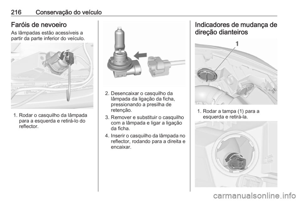 OPEL CASCADA 2017 Manual de Instruções (in Portugues) 216Conservação do veículoFaróis de nevoeiroAs lâmpadas estão acessíveis a
partir da parte inferior do veículo.
1. Rodar o casquilho da lâmpada para a esquerda e retirá-lo do
reflector.
2. De OPEL CASCADA 2017 Manual de Instruções (in Portugues) 216Conservação do veículoFaróis de nevoeiroAs lâmpadas estão acessíveis a
partir da parte inferior do veículo.
1. Rodar o casquilho da lâmpada para a esquerda e retirá-lo do
reflector.
2. De
