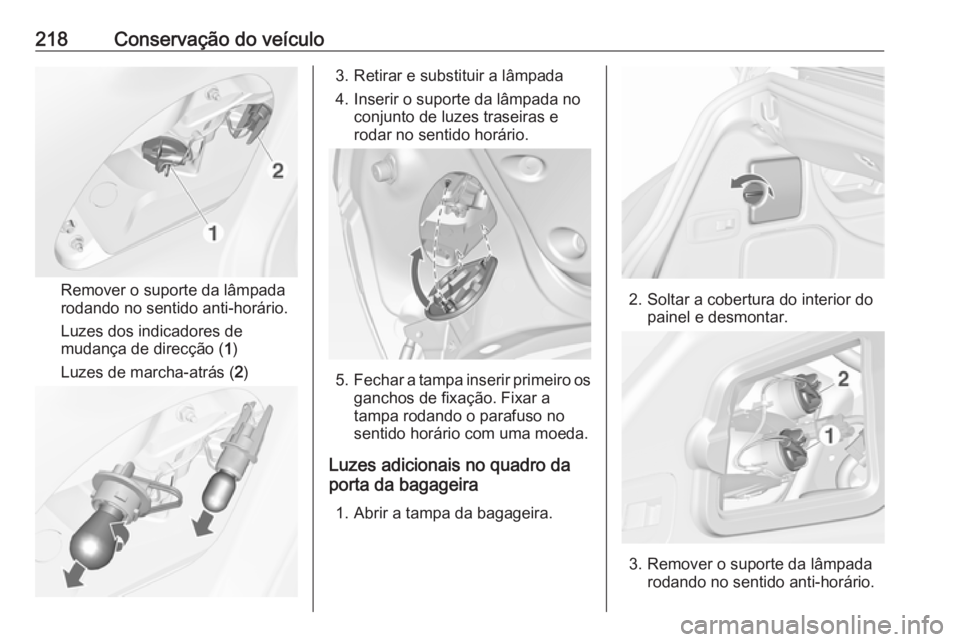 OPEL CASCADA 2017 Manual de Instruções (in Portugues) 218Conservação do veículo
Remover o suporte da lâmpada
rodando no sentido anti-horário.
Luzes dos indicadores de
mudança de direcção ( 1)
Luzes de marcha-atrás ( 2)
3. Retirar e substituir a OPEL CASCADA 2017 Manual de Instruções (in Portugues) 218Conservação do veículo
Remover o suporte da lâmpada
rodando no sentido anti-horário.
Luzes dos indicadores de
mudança de direcção ( 1)
Luzes de marcha-atrás ( 2)
3. Retirar e substituir a