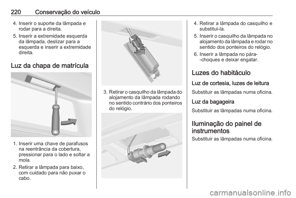 OPEL CASCADA 2017 Manual de Instruções (in Portugues) 220Conservação do veículo4. Inserir o suporte da lâmpada erodar para a direita.
5. Inserir a extremidade esquerda da lâmpada, deslizar para a
esquerda e inserir a extremidade
direita.
Luz da chap OPEL CASCADA 2017 Manual de Instruções (in Portugues) 220Conservação do veículo4. Inserir o suporte da lâmpada erodar para a direita.
5. Inserir a extremidade esquerda da lâmpada, deslizar para a
esquerda e inserir a extremidade
direita.
Luz da chap