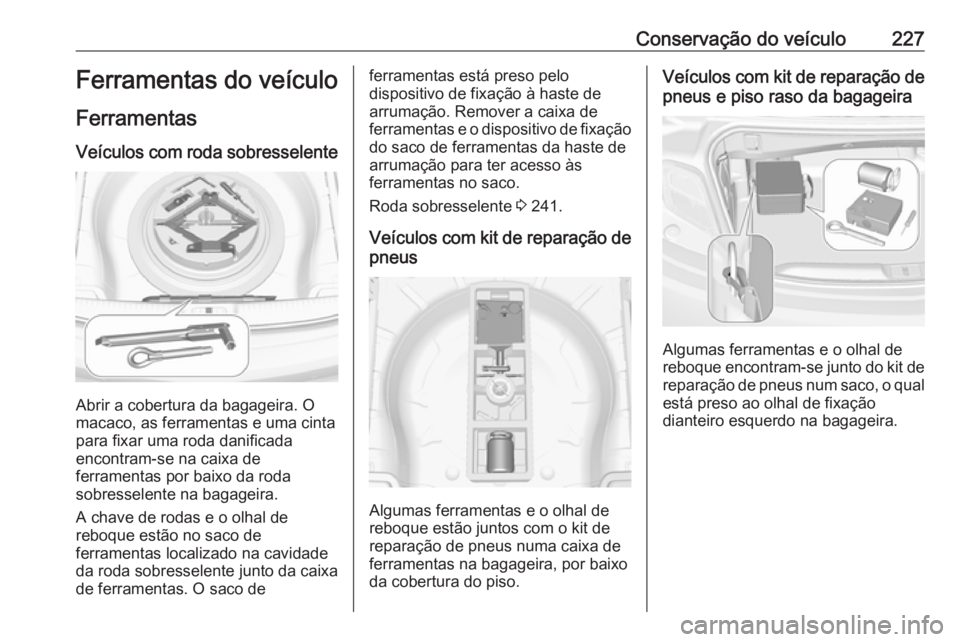 OPEL CASCADA 2017 Manual de Instruções (in Portugues) Conservação do veículo227Ferramentas do veículo
Ferramentas
Veículos com roda sobresselente
Abrir a cobertura da bagageira. O
macaco, as ferramentas e uma cinta
para fixar uma roda danificada
enc OPEL CASCADA 2017 Manual de Instruções (in Portugues) Conservação do veículo227Ferramentas do veículo
Ferramentas
Veículos com roda sobresselente
Abrir a cobertura da bagageira. O
macaco, as ferramentas e uma cinta
para fixar uma roda danificada
enc