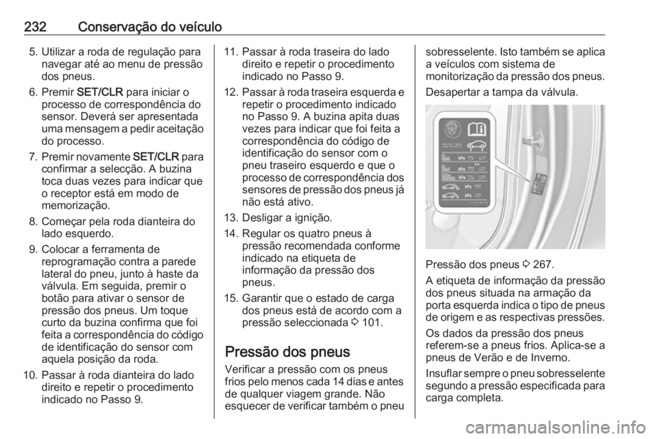 OPEL CASCADA 2017 Manual de Instruções (in Portugues) 232Conservação do veículo5. Utilizar a roda de regulação paranavegar até ao menu de pressão
dos pneus.
6. Premir SET/CLR para iniciar o
processo de correspondência do
sensor. Deverá ser apre OPEL CASCADA 2017 Manual de Instruções (in Portugues) 232Conservação do veículo5. Utilizar a roda de regulação paranavegar até ao menu de pressão
dos pneus.
6. Premir SET/CLR para iniciar o
processo de correspondência do
sensor. Deverá ser apre