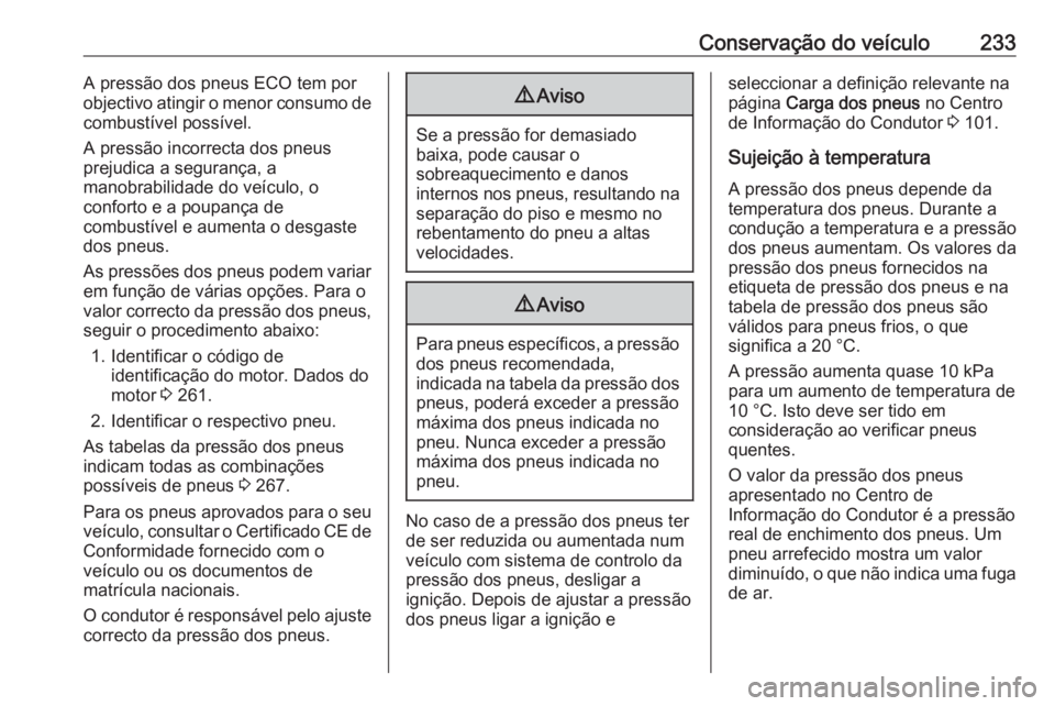 OPEL CASCADA 2017 Manual de Instruções (in Portugues) Conservação do veículo233A pressão dos pneus ECO tem por
objectivo atingir o menor consumo de
combustível possível.
A pressão incorrecta dos pneus
prejudica a segurança, a
manobrabilidade do v OPEL CASCADA 2017 Manual de Instruções (in Portugues) Conservação do veículo233A pressão dos pneus ECO tem por
objectivo atingir o menor consumo de
combustível possível.
A pressão incorrecta dos pneus
prejudica a segurança, a
manobrabilidade do v