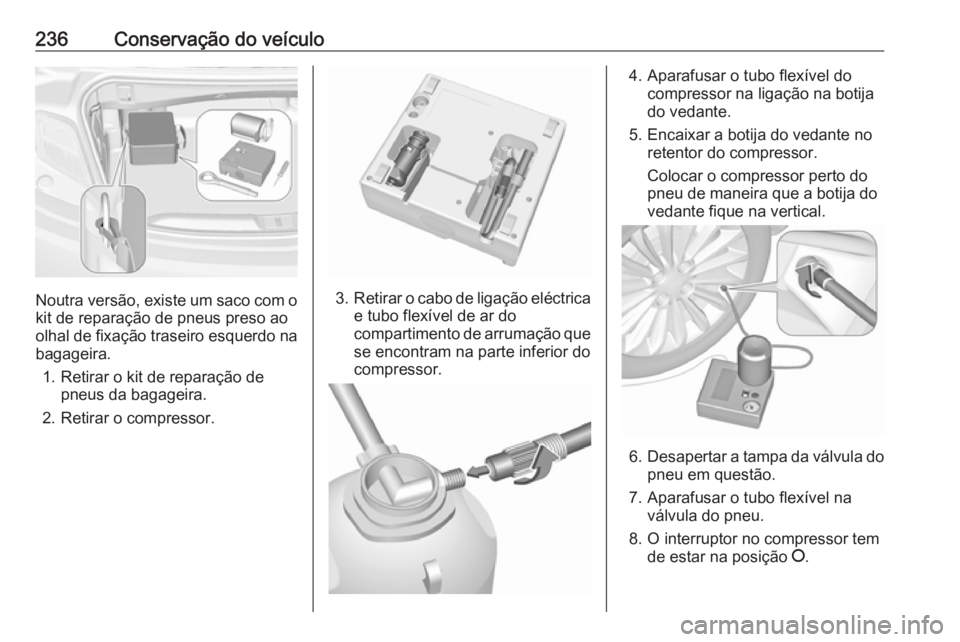 OPEL CASCADA 2017 Manual de Instruções (in Portugues) 236Conservação do veículo
Noutra versão, existe um saco com okit de reparação de pneus preso ao
olhal de fixação traseiro esquerdo na
bagageira.
1. Retirar o kit de reparação de pneus da bag OPEL CASCADA 2017 Manual de Instruções (in Portugues) 236Conservação do veículo
Noutra versão, existe um saco com okit de reparação de pneus preso ao
olhal de fixação traseiro esquerdo na
bagageira.
1. Retirar o kit de reparação de pneus da bag