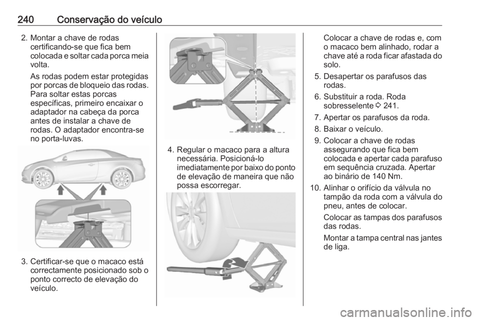 OPEL CASCADA 2017 Manual de Instruções (in Portugues) 240Conservação do veículo2. Montar a chave de rodascertificando-se que fica bem
colocada e soltar cada porca meia volta.
As rodas podem estar protegidas
por porcas de bloqueio das rodas. Para solta OPEL CASCADA 2017 Manual de Instruções (in Portugues) 240Conservação do veículo2. Montar a chave de rodascertificando-se que fica bem
colocada e soltar cada porca meia volta.
As rodas podem estar protegidas
por porcas de bloqueio das rodas. Para solta