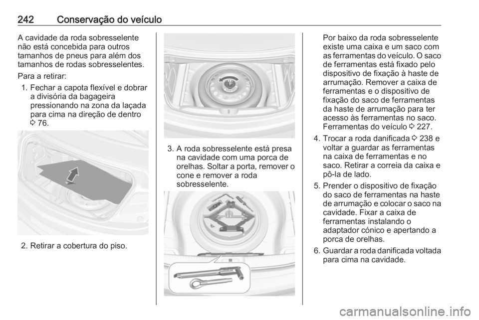 OPEL CASCADA 2017 Manual de Instruções (in Portugues) 242Conservação do veículoA cavidade da roda sobresselente
não está concebida para outros
tamanhos de pneus para além dos
tamanhos de rodas sobresselentes.
Para a retirar: 1. Fechar a capota flex OPEL CASCADA 2017 Manual de Instruções (in Portugues) 242Conservação do veículoA cavidade da roda sobresselente
não está concebida para outros
tamanhos de pneus para além dos
tamanhos de rodas sobresselentes.
Para a retirar: 1. Fechar a capota flex
