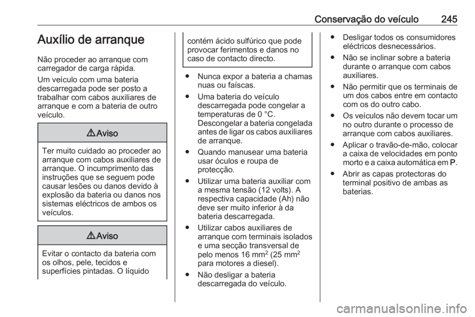 OPEL CASCADA 2017 Manual de Instruções (in Portugues) Conservação do veículo245Auxílio de arranque
Não proceder ao arranque com
carregador de carga rápida.
Um veículo com uma bateria
descarregada pode ser posto a
trabalhar com cabos auxiliares de
OPEL CASCADA 2017 Manual de Instruções (in Portugues) Conservação do veículo245Auxílio de arranque
Não proceder ao arranque com
carregador de carga rápida.
Um veículo com uma bateria
descarregada pode ser posto a
trabalhar com cabos auxiliares de