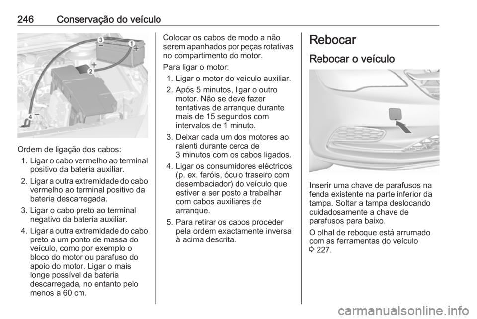 OPEL CASCADA 2017 Manual de Instruções (in Portugues) 246Conservação do veículo
Ordem de ligação dos cabos:1. Ligar o cabo vermelho ao terminal
positivo da bateria auxiliar.
2. Ligar a outra extremidade do cabo
vermelho ao terminal positivo dabateri OPEL CASCADA 2017 Manual de Instruções (in Portugues) 246Conservação do veículo
Ordem de ligação dos cabos:1. Ligar o cabo vermelho ao terminal
positivo da bateria auxiliar.
2. Ligar a outra extremidade do cabo
vermelho ao terminal positivo dabateri
