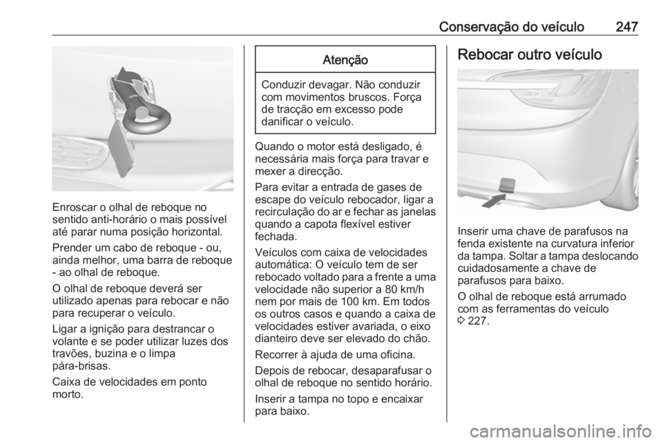 OPEL CASCADA 2017 Manual de Instruções (in Portugues) Conservação do veículo247
Enroscar o olhal de reboque no
sentido anti-horário o mais possível
até parar numa posição horizontal.
Prender um cabo de reboque - ou,
ainda melhor, uma barra de reb OPEL CASCADA 2017 Manual de Instruções (in Portugues) Conservação do veículo247
Enroscar o olhal de reboque no
sentido anti-horário o mais possível
até parar numa posição horizontal.
Prender um cabo de reboque - ou,
ainda melhor, uma barra de reb