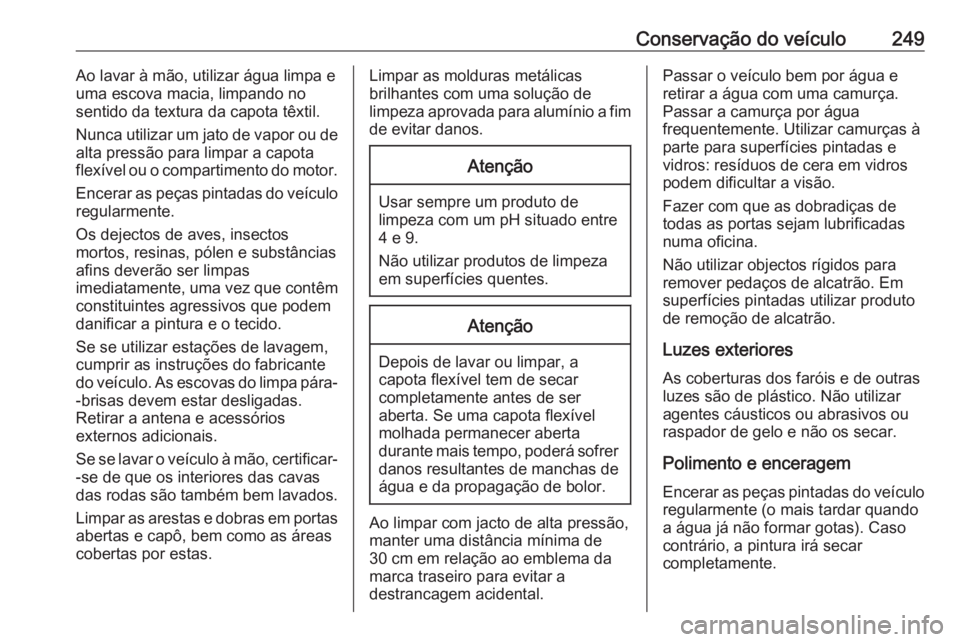 OPEL CASCADA 2017  Manual de Instruções (in Portugues) Conservação do veículo249Ao lavar à mão, utilizar água limpa euma escova macia, limpando no
sentido da textura da capota têxtil.
Nunca utilizar um jato de vapor ou de
alta pressão para limpar 