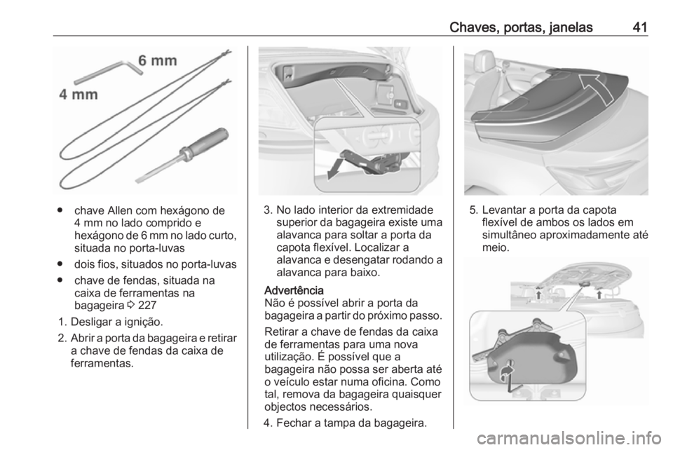 OPEL CASCADA 2017  Manual de Instruções (in Portugues) Chaves, portas, janelas41
● chave Allen com hexágono de4 mm no lado comprido e
hexágono de 6 mm no lado curto,
situada no porta-luvas
● dois fios, situados no porta-luvas
● chave de fendas, si