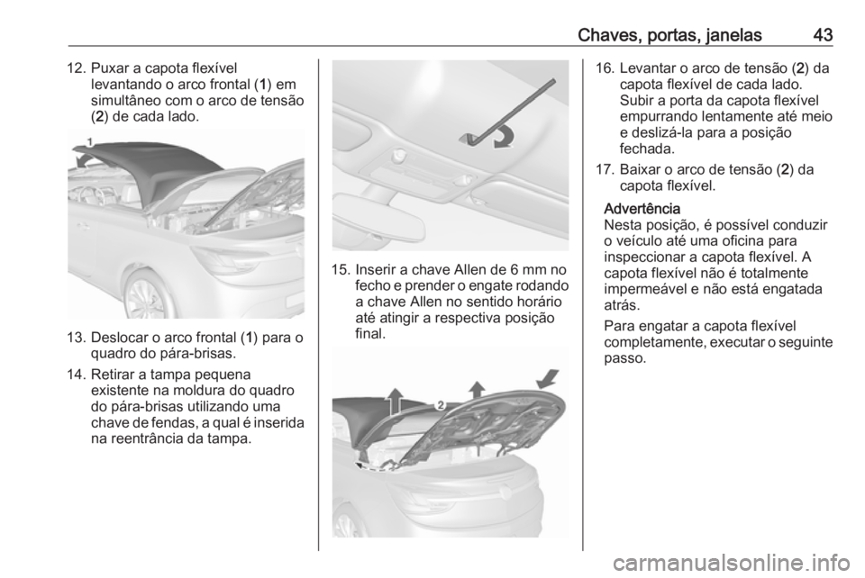 OPEL CASCADA 2017  Manual de Instruções (in Portugues) Chaves, portas, janelas4312. Puxar a capota flexívellevantando o arco frontal ( 1) em
simultâneo com o arco de tensão
( 2 ) de cada lado.
13. Deslocar o arco frontal ( 1) para o
quadro do pára-bri