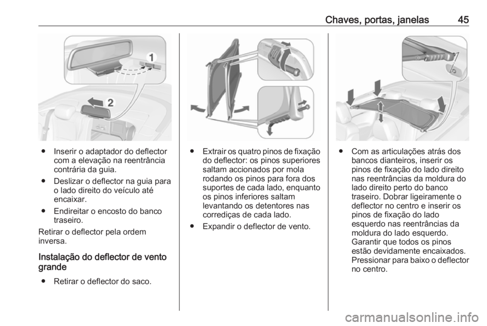 OPEL CASCADA 2017  Manual de Instruções (in Portugues) Chaves, portas, janelas45
● Inserir o adaptador do deflectorcom a elevação na reentrânciacontrária da guia.
● Deslizar o deflector na guia para o lado direito do veículo até
encaixar.
● En