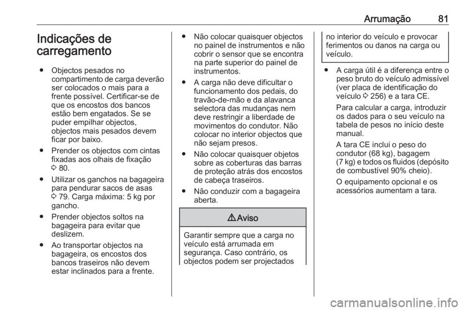 OPEL CASCADA 2017  Manual de Instruções (in Portugues) Arrumação81Indicações de
carregamento
● Objectos pesados no compartimento de carga deverãoser colocados o mais para a
frente possível. Certificar-se de
que os encostos dos bancos estão bem en