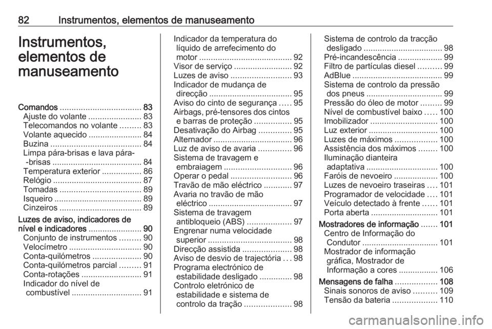 OPEL CASCADA 2017 Manual de Instruções (in Portugues) 82Instrumentos, elementos de manuseamentoInstrumentos,
elementos de
manuseamentoComandos ................................... 83
Ajuste do volante .......................83
Telecomandos no volante .... OPEL CASCADA 2017 Manual de Instruções (in Portugues) 82Instrumentos, elementos de manuseamentoInstrumentos,
elementos de
manuseamentoComandos ................................... 83
Ajuste do volante .......................83
Telecomandos no volante ....