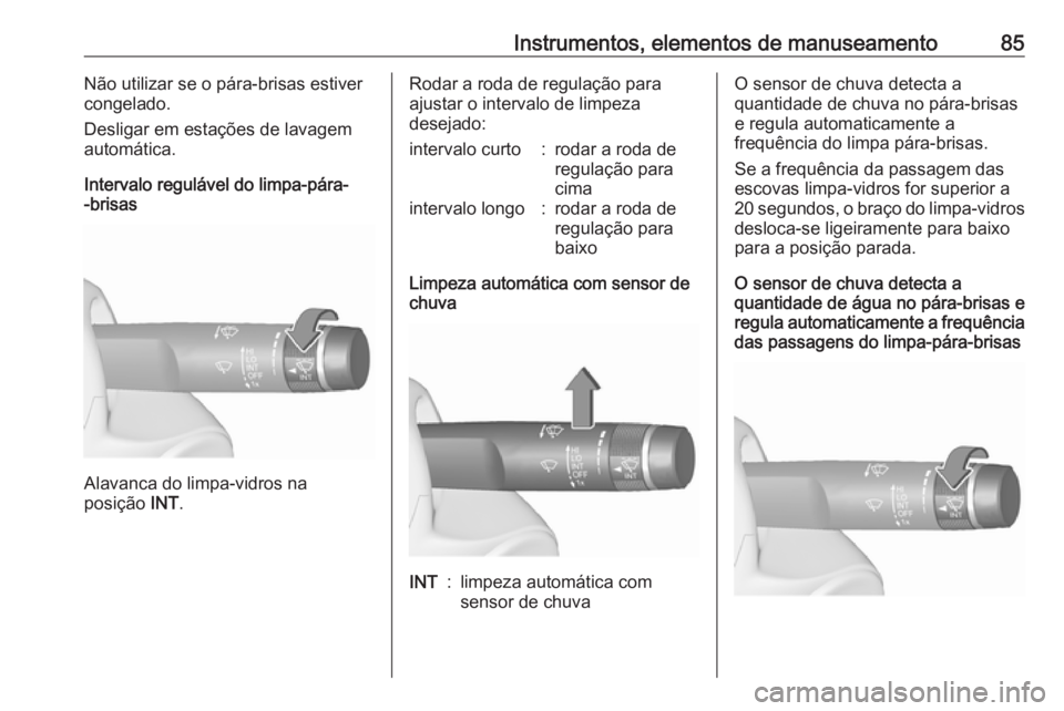 OPEL CASCADA 2017  Manual de Instruções (in Portugues) Instrumentos, elementos de manuseamento85Não utilizar se o pára-brisas estiver
congelado.
Desligar em estações de lavagem
automática.
Intervalo regulável do limpa-pára-
-brisas
Alavanca do limp