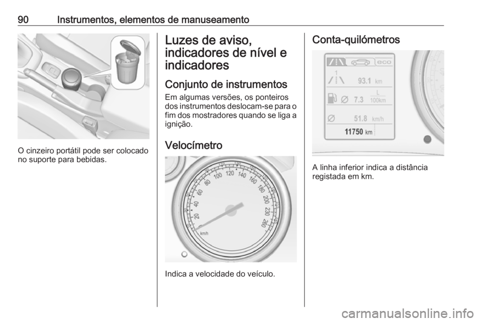 OPEL CASCADA 2017 Manual de Instruções (in Portugues) 90Instrumentos, elementos de manuseamento
O cinzeiro portátil pode ser colocado
no suporte para bebidas.
Luzes de aviso,
indicadores de nível e
indicadores
Conjunto de instrumentos Em algumas versõ OPEL CASCADA 2017 Manual de Instruções (in Portugues) 90Instrumentos, elementos de manuseamento
O cinzeiro portátil pode ser colocado
no suporte para bebidas.
Luzes de aviso,
indicadores de nível e
indicadores
Conjunto de instrumentos Em algumas versõ