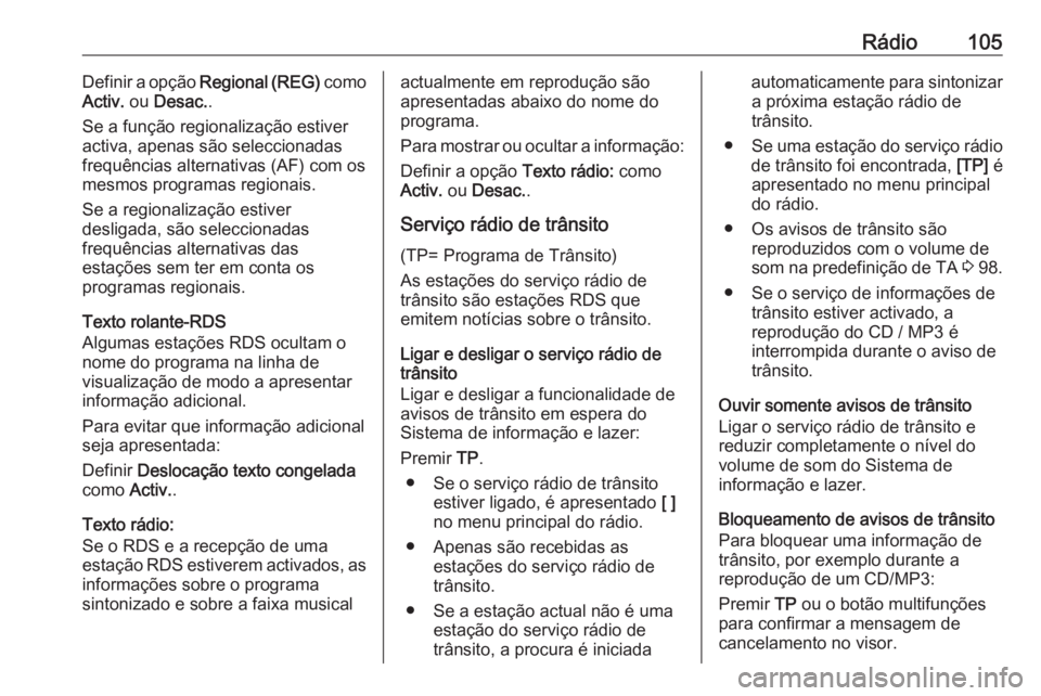 OPEL CASCADA 2017.5  Manual de Informação e Lazer (in Portugues) Rádio105Definir a opção Regional (REG)  como
Activ.  ou Desac. .
Se a função regionalização estiver
activa, apenas são seleccionadas
frequências alternativas (AF) com os
mesmos programas regi