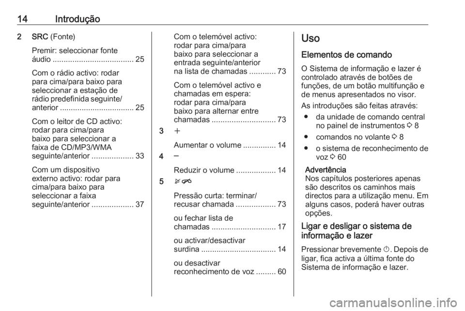 OPEL CASCADA 2017.5 Manual de Informação e Lazer (in Portugues) 14Introdução2 SRC (Fonte)
Premir: seleccionar fonte
áudio ..................................... 25
Com o rádio activo: rodar
para cima/para baixo para
seleccionar a estação de
rádio predefinida OPEL CASCADA 2017.5 Manual de Informação e Lazer (in Portugues) 14Introdução2 SRC (Fonte)
Premir: seleccionar fonte
áudio ..................................... 25
Com o rádio activo: rodar
para cima/para baixo para
seleccionar a estação de
rádio predefinida