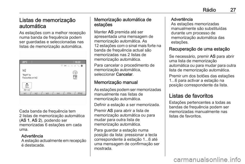 OPEL CASCADA 2017.5 Manual de Informação e Lazer (in Portugues) Rádio27Listas de memorização
automática
As estações com a melhor recepção
numa banda de frequência podem
ser guardadas e seleccionadas nas listas de memorização automática.
Cada banda de f OPEL CASCADA 2017.5 Manual de Informação e Lazer (in Portugues) Rádio27Listas de memorização
automática
As estações com a melhor recepção
numa banda de frequência podem
ser guardadas e seleccionadas nas listas de memorização automática.
Cada banda de f