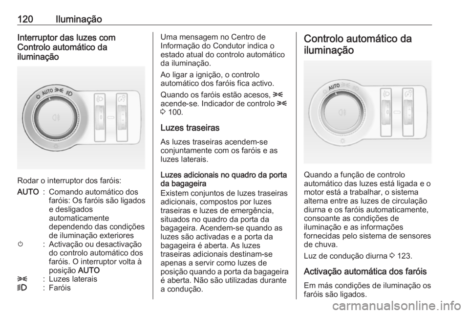 OPEL CASCADA 2017.5  Manual de Instruções (in Portugues) 120IluminaçãoInterruptor das luzes com
Controlo automático da
iluminação
Rodar o interruptor dos faróis:
AUTO:Comando automático dos
faróis: Os faróis são ligados e desligados
automaticament