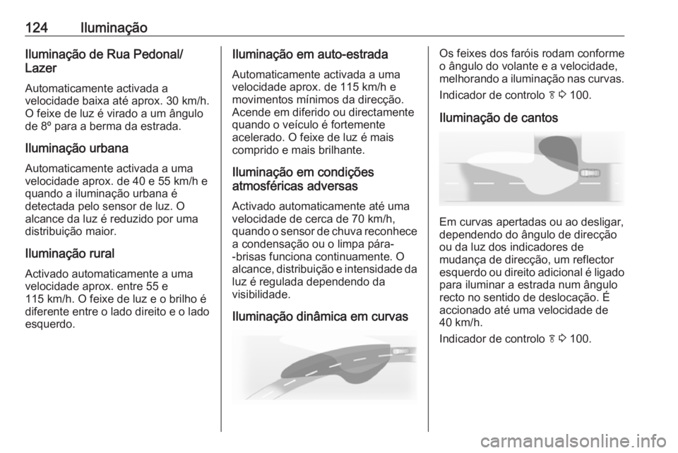 OPEL CASCADA 2017.5  Manual de Instruções (in Portugues) 124IluminaçãoIluminação de Rua Pedonal/
Lazer
Automaticamente activada a
velocidade baixa até aprox. 30 km/h.
O feixe de luz é virado a um ângulo de 8º para a berma da estrada.
Iluminação ur