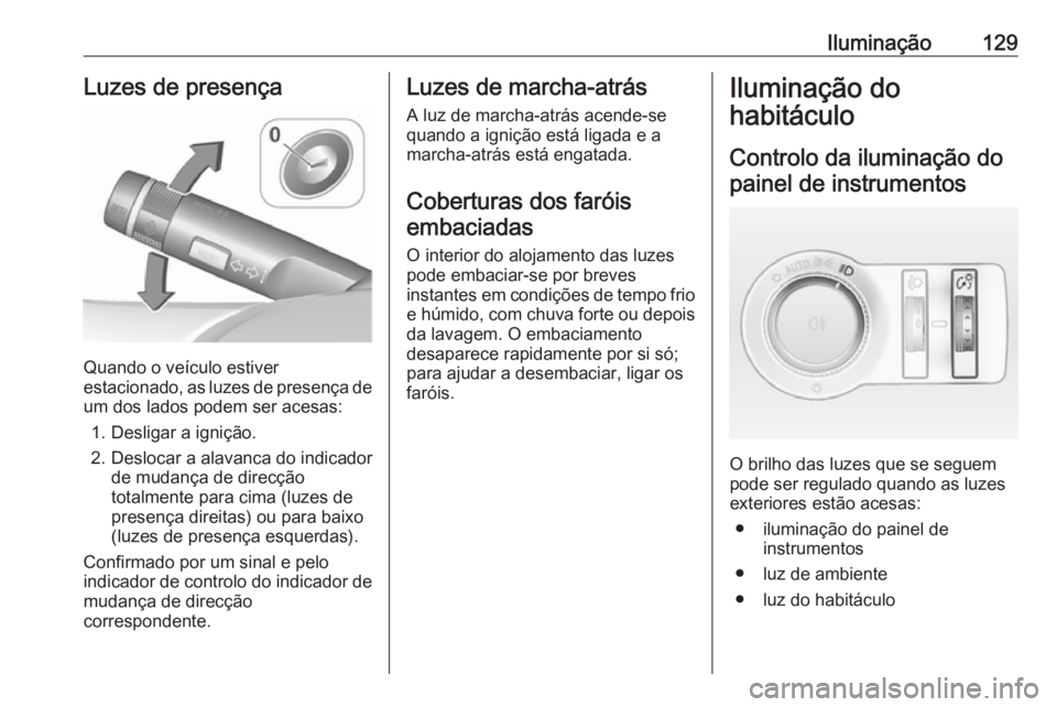 OPEL CASCADA 2017.5  Manual de Instruções (in Portugues) Iluminação129Luzes de presença
Quando o veículo estiver
estacionado, as luzes de presença de
um dos lados podem ser acesas:
1. Desligar a ignição.
2. Deslocar a alavanca do indicador de mudanç