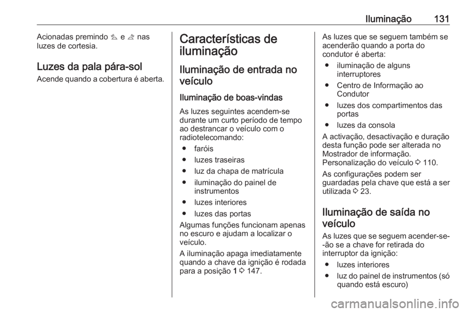 OPEL CASCADA 2017.5  Manual de Instruções (in Portugues) Iluminação131Acionadas premindo s e  t nas
luzes de cortesia.
Luzes da pala pára-sol
Acende quando a cobertura é aberta.Características de
iluminação
Iluminação de entrada noveículo
Ilumina