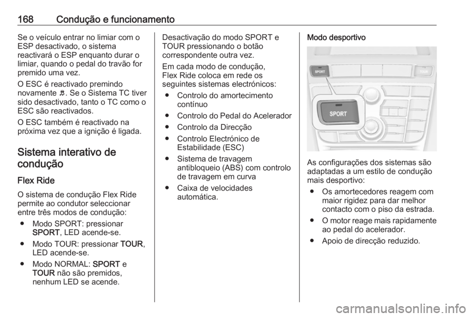 OPEL CASCADA 2017.5  Manual de Instruções (in Portugues) 168Condução e funcionamentoSe o veículo entrar no limiar com o
ESP desactivado, o sistema
reactivará o ESP enquanto durar o
limiar, quando o pedal do travão for
premido uma vez.
O ESC é reactiva