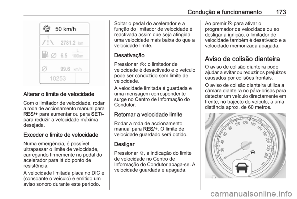 OPEL CASCADA 2017.5  Manual de Instruções (in Portugues) Condução e funcionamento173
Alterar o limite de velocidadeCom o limitador de velocidade, rodar
a roda de accionamento manual para
RES/+  para aumentar ou para  SET/-
para reduzir a velocidade máxim