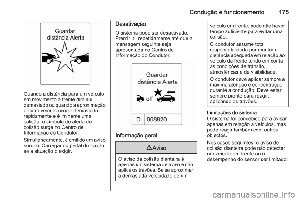 OPEL CASCADA 2017.5  Manual de Instruções (in Portugues) Condução e funcionamento175
Quando a distância para um veículo
em movimento à frente diminui
demasiado ou quando a aproximação a outro veículo ocorre demasiado
rapidamente e é iminente uma
co