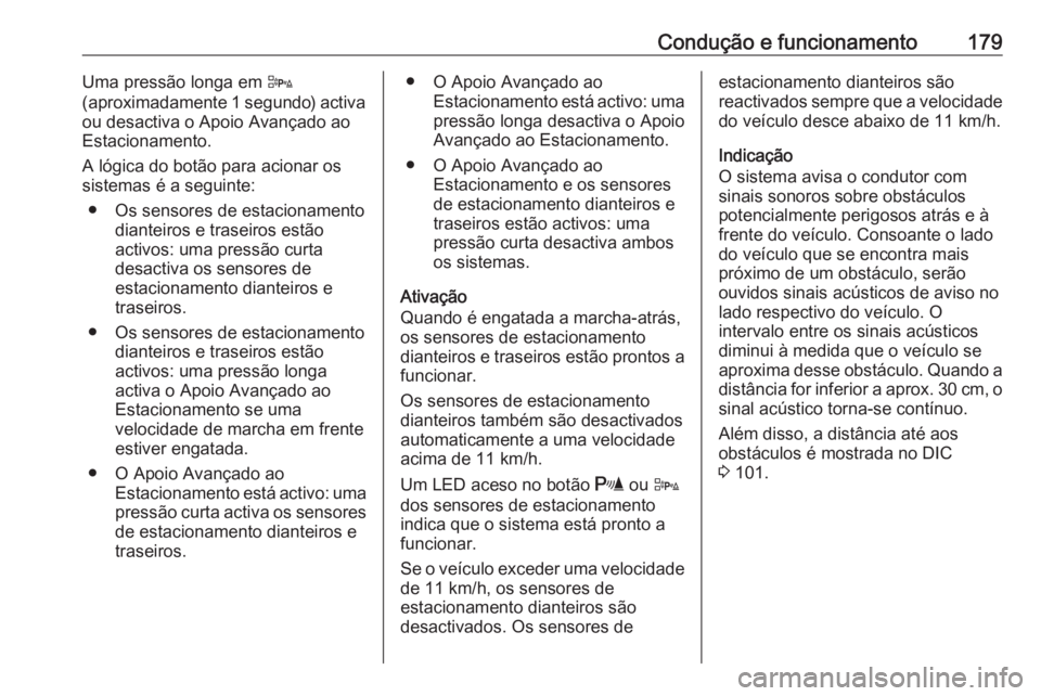 OPEL CASCADA 2017.5  Manual de Instruções (in Portugues) Condução e funcionamento179Uma pressão longa em D
(aproximadamente 1 segundo) activa
ou desactiva o Apoio Avançado ao
Estacionamento.
A lógica do botão para acionar os
sistemas é a seguinte:
