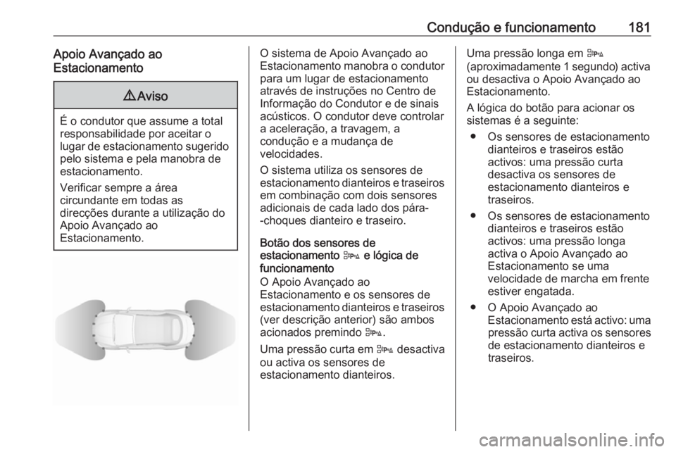 OPEL CASCADA 2017.5  Manual de Instruções (in Portugues) Condução e funcionamento181Apoio Avançado ao
Estacionamento9 Aviso
É o condutor que assume a total
responsabilidade por aceitar o
lugar de estacionamento sugerido pelo sistema e pela manobra de
es