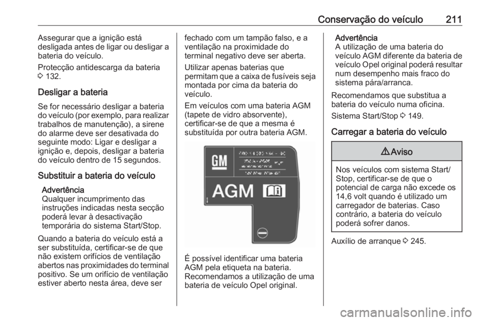 OPEL CASCADA 2017.5  Manual de Instruções (in Portugues) Conservação do veículo211Assegurar que a ignição está
desligada antes de ligar ou desligar a bateria do veículo.
Protecção antidescarga da bateria 3  132.
Desligar a bateria
Se for necessári