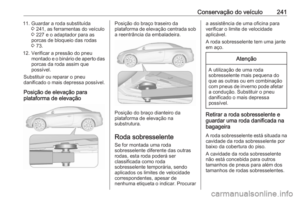 OPEL CASCADA 2017.5  Manual de Instruções (in Portugues) Conservação do veículo24111. Guardar a roda substituída3 241, as ferramentas do veículo
3  227 e o adaptador para as
porcas de bloqueio das rodas
3  73.
12. Verificar a pressão do pneu montado e