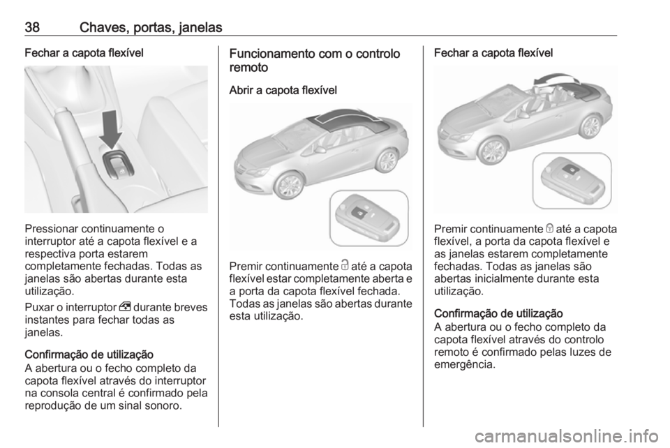 OPEL CASCADA 2017.5 Manual de Instruções (in Portugues) 38Chaves, portas, janelasFechar a capota flexível
Pressionar continuamente o
interruptor até a capota flexível e a
respectiva porta estarem
completamente fechadas. Todas as
janelas são abertas dur OPEL CASCADA 2017.5 Manual de Instruções (in Portugues) 38Chaves, portas, janelasFechar a capota flexível
Pressionar continuamente o
interruptor até a capota flexível e a
respectiva porta estarem
completamente fechadas. Todas as
janelas são abertas dur
