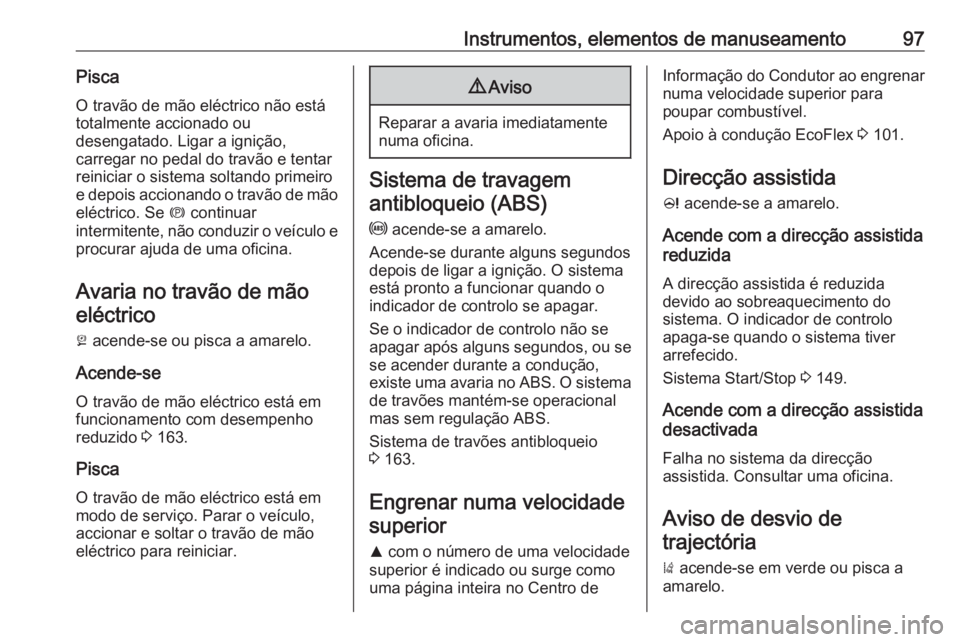 OPEL CASCADA 2017.5  Manual de Instruções (in Portugues) Instrumentos, elementos de manuseamento97PiscaO travão de mão eléctrico não está
totalmente accionado ou
desengatado. Ligar a ignição,
carregar no pedal do travão e tentar
reiniciar o sistema 