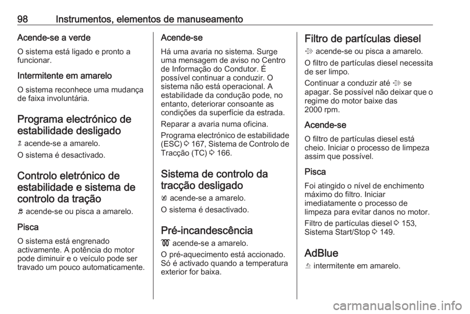OPEL CASCADA 2017.5  Manual de Instruções (in Portugues) 98Instrumentos, elementos de manuseamentoAcende-se a verdeO sistema está ligado e pronto a
funcionar.
Intermitente em amarelo O sistema reconhece uma mudança
de faixa involuntária.
Programa electr
