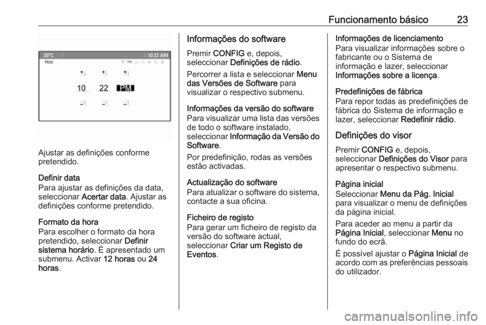 OPEL CASCADA 2018  Manual de Informação e Lazer (in Portugues) Funcionamento básico23
Ajustar as definições conforme
pretendido.
Definir data
Para ajustar as definições da data,
seleccionar  Acertar data . Ajustar as
definições conforme pretendido.
Formato