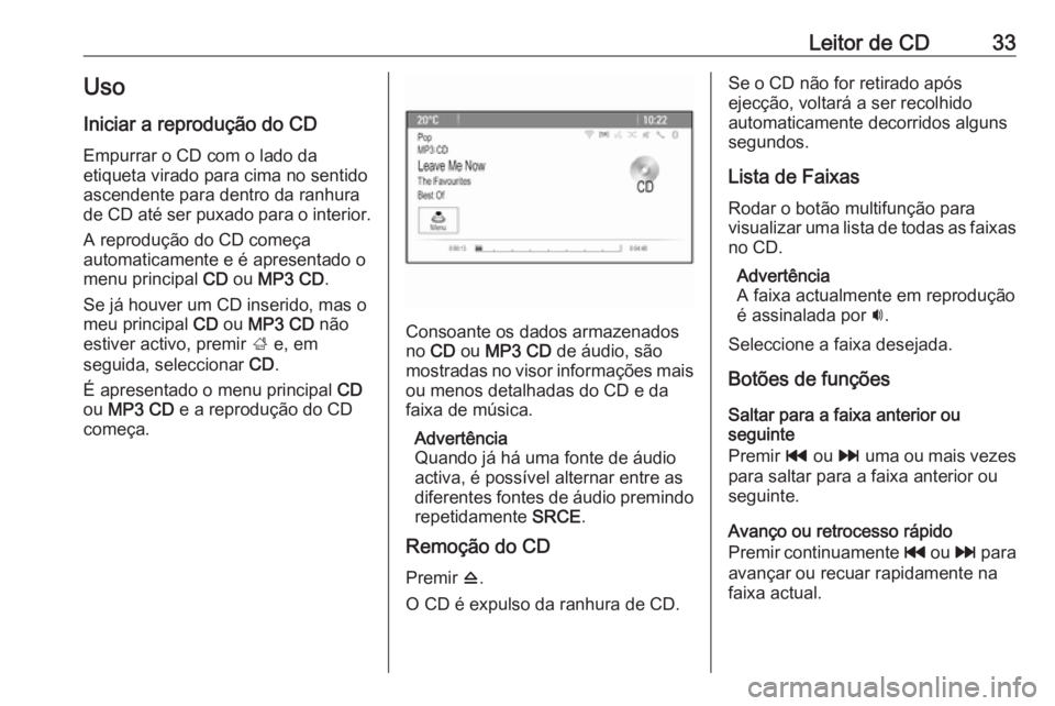 OPEL CASCADA 2018  Manual de Informação e Lazer (in Portugues) Leitor de CD33Uso
Iniciar a reprodução do CD Empurrar o CD com o lado da
etiqueta virado para cima no sentido
ascendente para dentro da ranhura
de CD até ser puxado para o interior.
A reprodução 