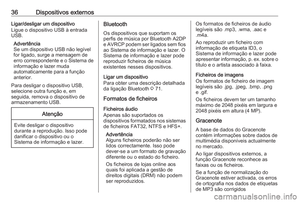 OPEL CASCADA 2018 Manual de Informação e Lazer (in Portugues) 36Dispositivos externosLigar/desligar um dispositivo
Ligue o dispositivo USB à entrada
USB.
Advertência
Se um dispositivo USB não legível
for ligado, surge a mensagem de
erro correspondente e o Si OPEL CASCADA 2018 Manual de Informação e Lazer (in Portugues) 36Dispositivos externosLigar/desligar um dispositivo
Ligue o dispositivo USB à entrada
USB.
Advertência
Se um dispositivo USB não legível
for ligado, surge a mensagem de
erro correspondente e o Si