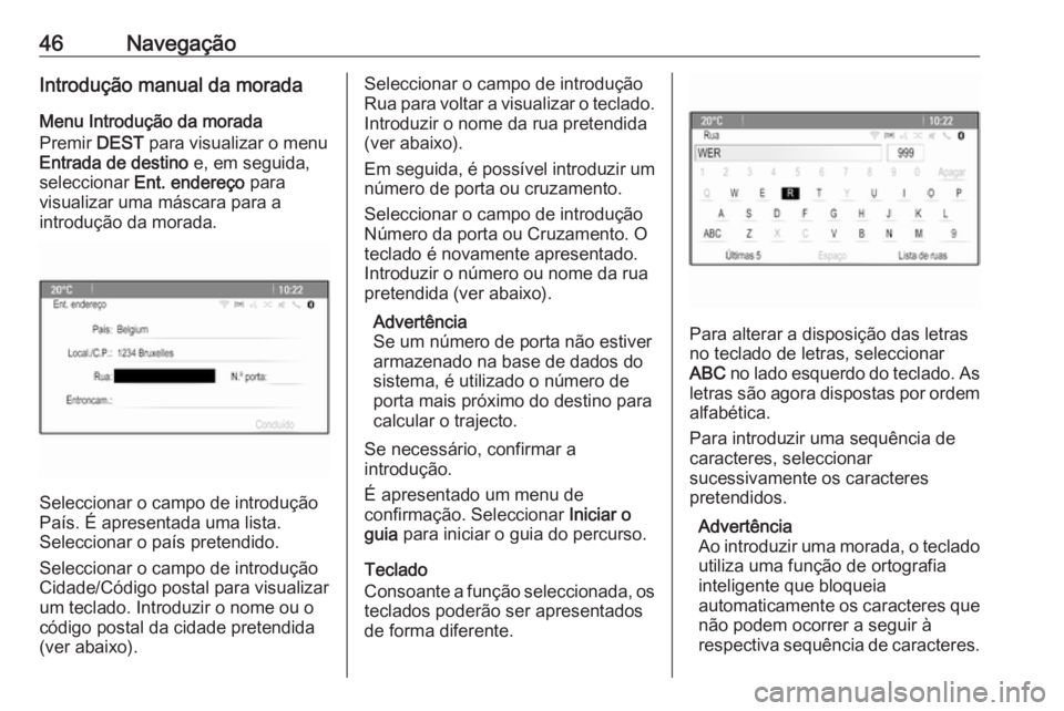 OPEL CASCADA 2018  Manual de Informação e Lazer (in Portugues) 46NavegaçãoIntrodução manual da moradaMenu Introdução da morada
Premir  DEST para visualizar o menu
Entrada de destino  e, em seguida,
seleccionar  Ent. endereço  para
visualizar uma máscara p